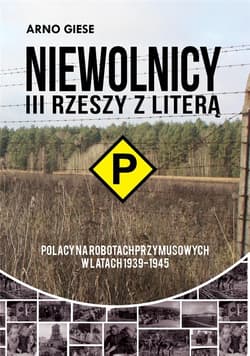Niewolnicy III Rzeszy z literą P Polacy na robotach przymusowych w latach 1939-1945 Polacy na robotach przymusowych w latach 1939-1945 - Arno Giese