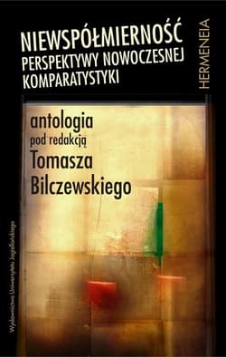 Niewspółmierność Perspektywy nowoczesnej komparatystyki. Antologia