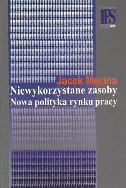 Niewykorzystane zasoby Nowa polityka rynku pracy - Męcina Jacek