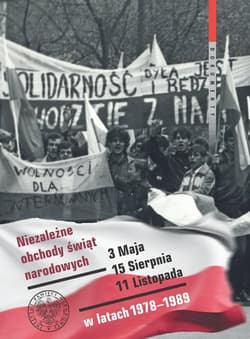 Niezależne obchody świąt narodowych 3 Maja, 15 Sierpnia, 11 Listopada w latach 1978-1989 Wybór źródeł - Praca zbiorowa