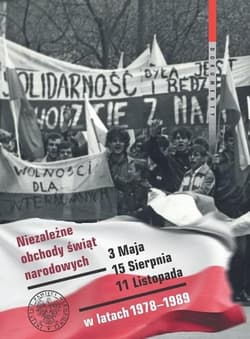 Niezależne obchody świąt narodowych 3 Maja, 15 Sierpnia, 11 Listopada w latach 1978-1989 Wybór źródeł - Praca zbiorowa