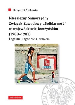 Niezależny Samorządny Związek Zawodowy „Solidarność” w województwie łomżyńskim (1980-1981) Legalnie i zgodnie z prawem - Sychowicz Krzysztof
