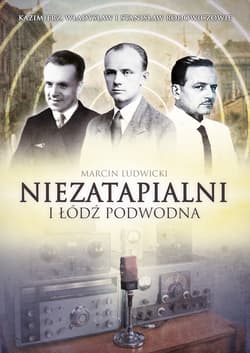 Niezatapialni i Łódź Podwodna. Kazimierz, Władysław i Stanisław Rodowiczowie - ebook - Marcin Ludwicki