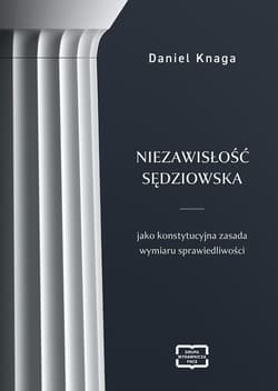Niezawisłość sędziowska jako konstytucyjna zasada wymiaru sprawiedliwości - Daniel Knaga