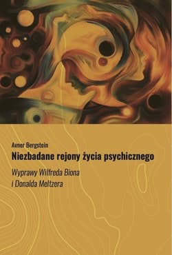 Niezbadane rejony życia psychicznego Wyprawy Wilfreda Biona i Donalda Meltzera - Avner Bergstein