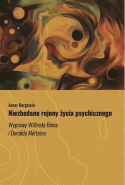 Niezbadane rejony życia psychicznego Wyprawy Wilfreda Biona i Donalda Meltzera - Avner Bergstein