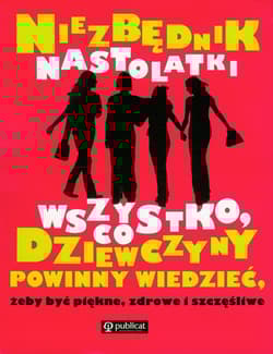 Niezbędnik nastolatki Wszystko, co dziewczyny powinny wiedzieć, żeby być piękne, zdrowe i szczęśliwe