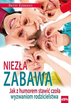 Niezła zabawa Jak z humorem stawić czoła wyzwaniom rodzicielstwa - Betsy Kerekes