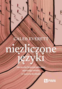 Niezliczone języki Jak języki, którymi mówimy, ujawniają różnice w naszym myśleniu - Caleb Everett