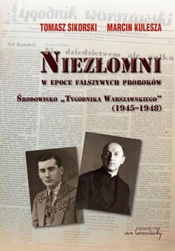 Niezłomni w epoce fałszywych proroków Środowisko "Tygodnika Warszawskiego" 1945-1948 - Sikorski Tomasz, Kulesza Marcin