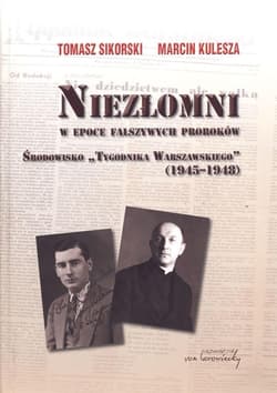 Niezłomni w epoce fałszywych proroków Środowisko "Tygodnika Warszawskiego" 1945-1948 - Sikorski Tomasz, Kulesza Marcin