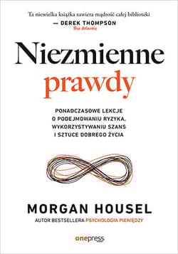 Niezmienne prawdy. Ponadczasowe lekcje o podejmowaniu ryzyka, wykorzystywaniu szans i sztuce dobrego życia - Morgan Housel