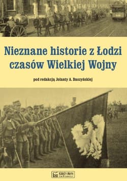 Nieznane historie z Łodzi czasów Wielkiej Wojny - Daszyńska Jolanta A.