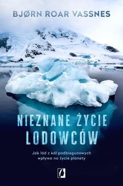 Nieznane życie lodowców Jak lód z kół podbiegunowych wpływa na życie planety - Vassnes Bjorn Roar