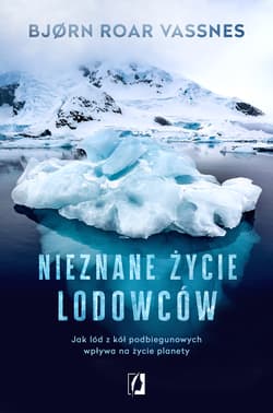 Nieznane życie lodowców Jak lód z kół podbiegunowych wpływa na życie planety - Vassnes Bjorn Roar