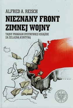 Nieznany front zimnej wojny Tajny program dystrybucji książek za żelazną kurtyną - Reisch Alfred A.
