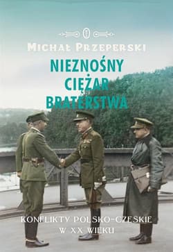 Nieznośny ciężar braterstwa. Konflikty polsko-czeskie w XX wieku - Michał Przeperski