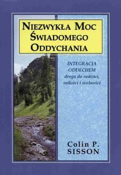 Niezwykła moc świadomego oddychania Integracja oddechem drogądo radości, miłości i wolności - Colin P. Sisson