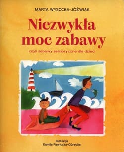 Niezwykła moc zabawy, czyli zabawy sensoryczne dla dzieci - Marta Wysocka-Jóźwiak
