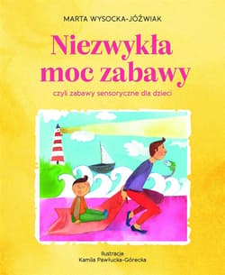 Niezwykła moc zabawy, czyli zabawy sensoryczne dla dzieci - Marta Wysocka-Jóźwiak