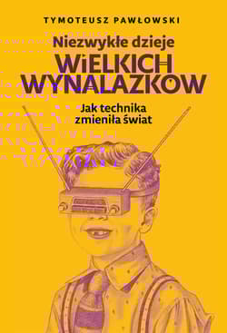 Niezwykłe dzieje wielkich wynalazków Jak technika zmieniła świat - Pawłowski Tymoteusz