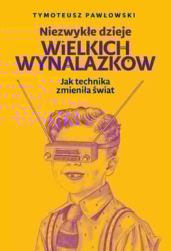 Niezwykłe dzieje wielkich wynalazków Jak technika zmieniła świat - Pawłowski Tymoteusz