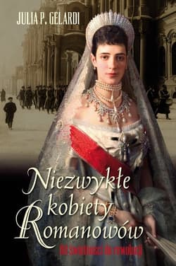 Niezwykłe kobiety Romanowów. Od świetności do rewolucji - Gelardi P. Julia