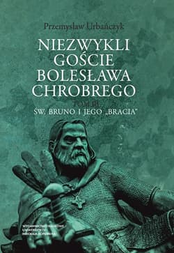 Niezwykli goście Bolesława Chrobrego Tom 3 Tom 3 Św. Bruno i jego „bracia” - Przemysław Urbańczyk