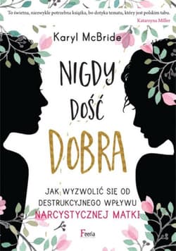 Nigdy dość dobra Jak wyzwolić się od destrukcyjnego wpływu narcystycznej matki