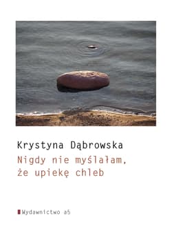 Nigdy nie myślałam, że upiekę chleb - Krystyna Dąbrowska