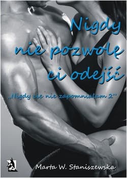 Nigdy nie pozwolę ci odejść Część 2 - Marta W. Staniszewska