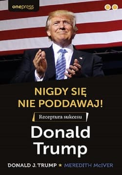 Nigdy się nie poddawaj! Receptura sukcesu Donald Trump - Donald J. Trump