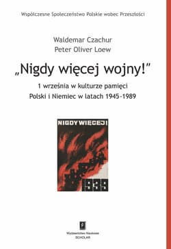 Nigdy więcej wojny!  1 września w kulturze pamięci Polski i Niemiec w latach 1945-1989 - Czachur Waldemar, Loew Peter Oliver