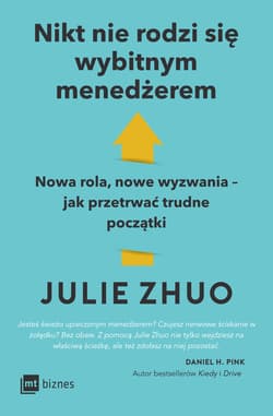 Nikt nie rodzi się wybitnym menedżerem. Nowa rola, nowe wyzwania – jak przetrwać trudne początki - Julie Zhuo