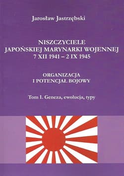 Niszczyciele Japońskiej Marynarki Wojennej 7 XII 1941 - 2 IX 1945 Organizacja i potencjał bojowy tom 1 Geneza, ewolucja, typy - Jarosław Jastrzębski