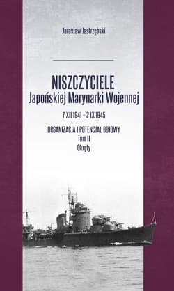 Niszczyciele Japońskiej Marynarki Wojennej 7 XII 1941 - 2 IX 1945 Organizacja i potencjał bojowy Tom 2 Okręty