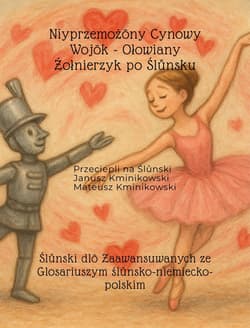Niyprzemożōny Cynowy Wojōk - Ołowiany Żołnierzyk po Ślůnsku. Ślůnski dlō Zaawansuwanych ze Glosariuszym ślůnsko-niemiecko-polskim - Mateusz Kminikowski, Janusz Kminikowski