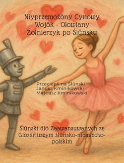 Niyprzemożōny Cynowy Wojōk - Ołowiany Żołnierzyk po Ślůnsku. Ślůnski dlō Zaawansuwanych ze Glosariuszym ślůnsko-niemiecko-polskim - Mateusz Kminikowski, Janusz Kminikowski