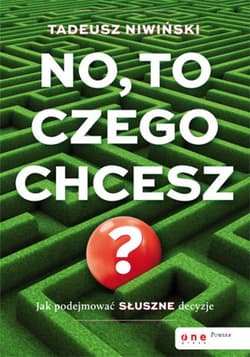 No, to czego chcesz? Jak podejmować słuszne decyzje - ebook - Tadeusz Niwiński