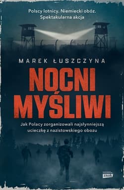 Nocni myśliwi. Jak Polacy zorganizowali najsłynniejszą ucieczkę z nazistowskiego obozu - Marek Łuszczyna