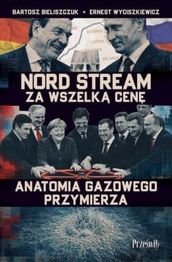 Nord Stream za wszelką cenę. Anatomia gazowego przymierza - Bartosz Bieliszczuk, Ernest Wyciszkiewicz