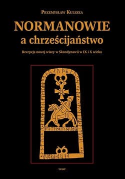 Normanowie a chrześcijaństwo Recepcja nowej wiary w Skandynawii w IX/X w. - Przemysław Kulesza