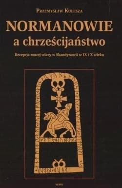 Normanowie a chrześcijaństwo Recepcja nowej wiary w Skandynawii w IX/X w. - Przemysław Kulesza