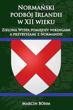Normański podbój Irlandii w XII wieku  Zielona Wyspa pomiędzy wikingami a przybyszami z Normandii - Marcin Bohm