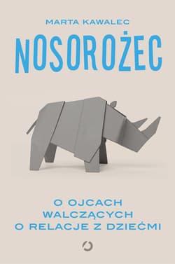 Nosorożec. O ojcach walczących o relacje z dziećmi - Marta Kawalec