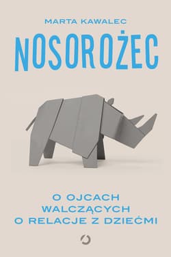 Nosorożec. O ojcach walczących o relacje z dziećmi - ebook - Marta Kawalec