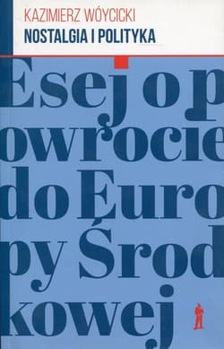 Nostalgia i polityka Esej o powrocie do Europy Środkowej - Wóycicki Kazimierz