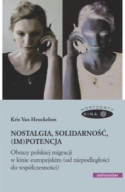 Nostalgia, solidarność, (im)potencja Obrazy polskiej migracji w kinie europejskim (od niepodległości do współczesności) - Heuckelom Kris Van