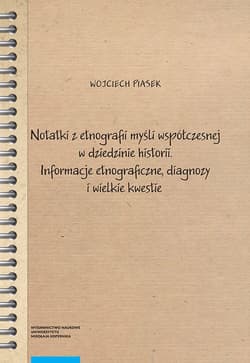 Notatki z etnografii myśli współczesnej w dziedzinie historii Informacje etnograficzne, diagnozy i wielkie kwestie - Piasek Wojciech