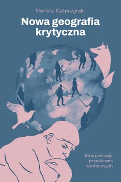 Nowa geografia krytyczna. Interpretacje przestrzeni społecznych - Mariusz Czepczyński